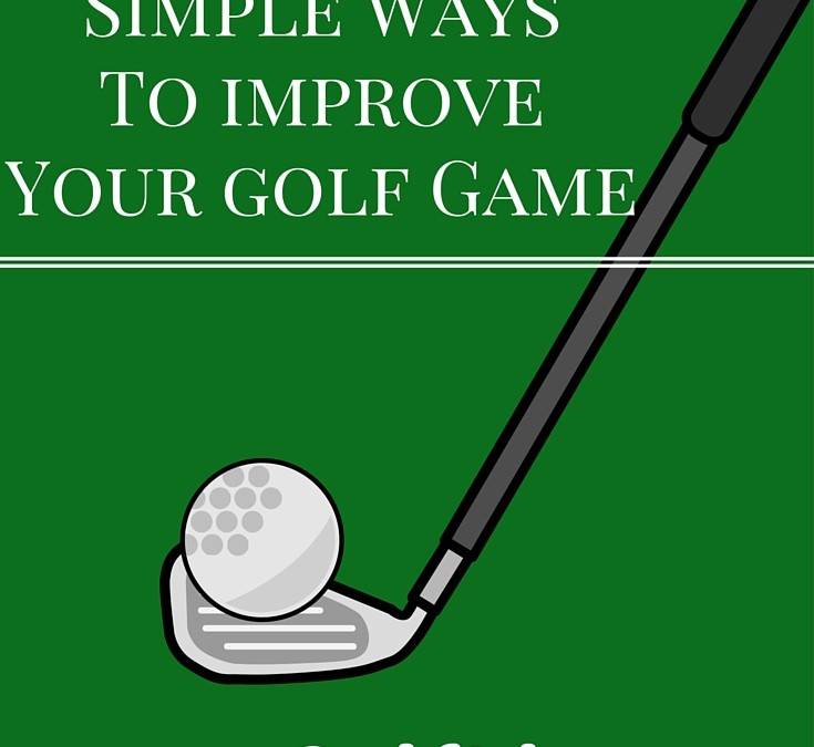 Fore! Simple ways to improve your Golf game