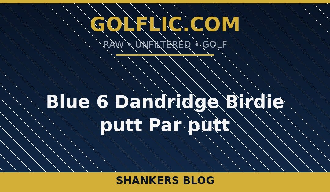 Blue 6 Dandridge Birdie putt Par putt