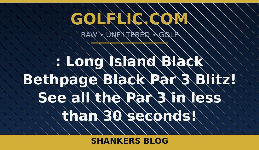:🖤 Long Island Black Bethpage Black Par 3 Blitz! 🏌️‍♂️See all the Par 3 in less than 30 seconds!