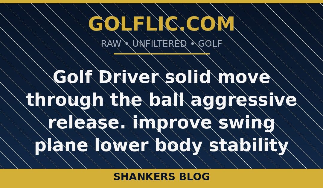 Golf Driver solid move through the ball aggressive release. improve swing plane lower body stability