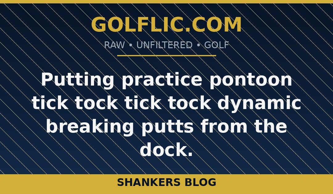 Putting practice pontoon tick tock tick tock dynamic breaking putts from the dock.